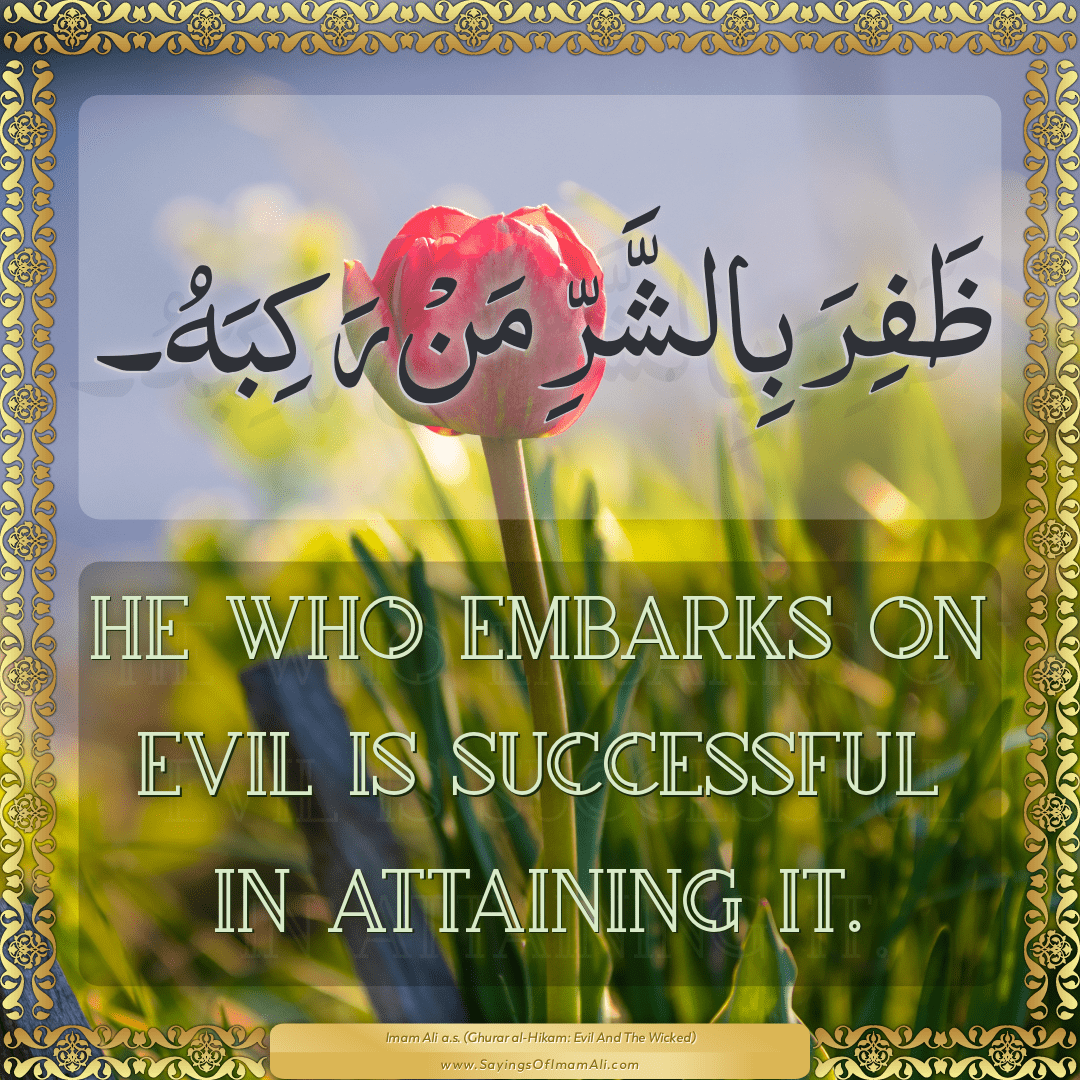 He who embarks on evil is successful in attaining it.